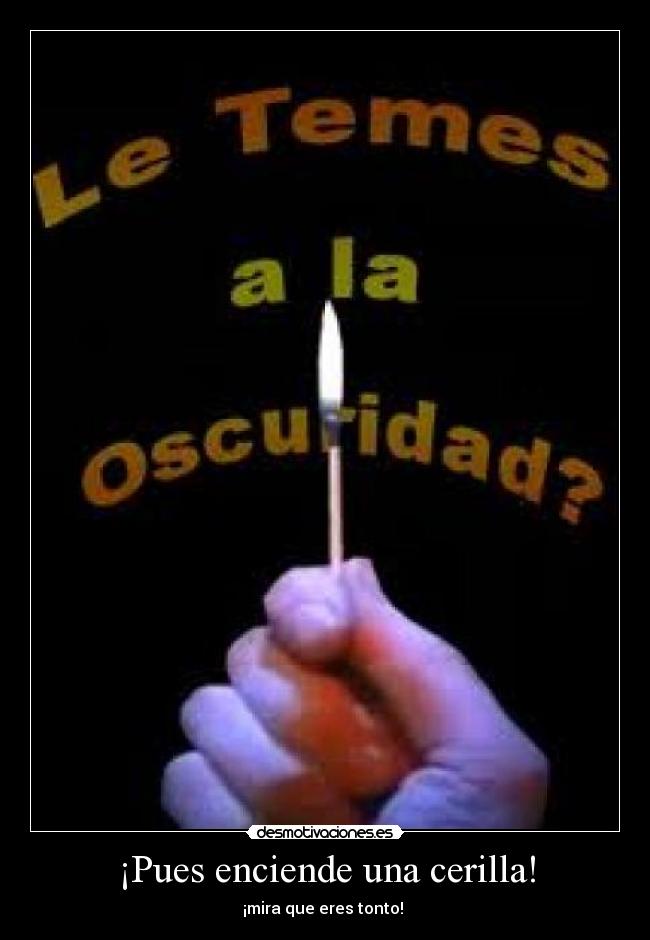 ¡Pues enciende una cerilla! - ¡mira que eres tonto!