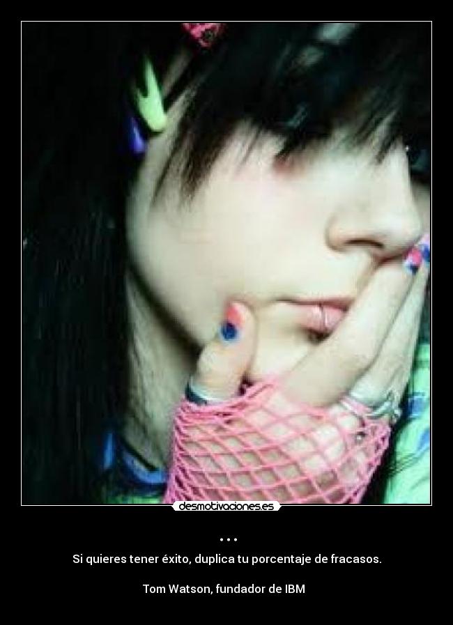 ... - Si quieres tener éxito, duplica tu porcentaje de fracasos.

Tom Watson, fundador de IBM  
