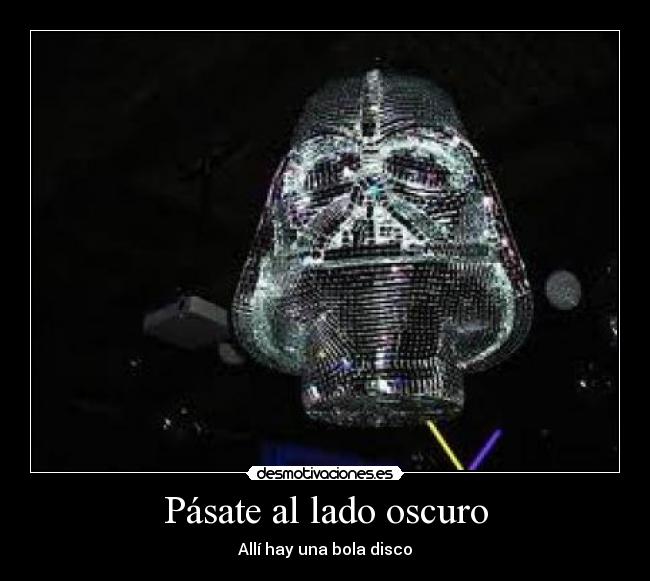 Pásate al lado oscuro - Allí hay una bola disco