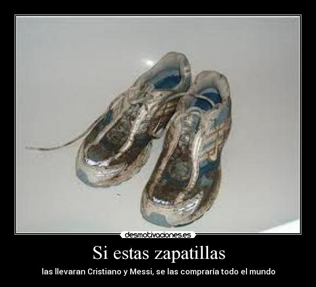 Si estas zapatillas - las llevaran Cristiano y Messi, se las compraría todo el mundo