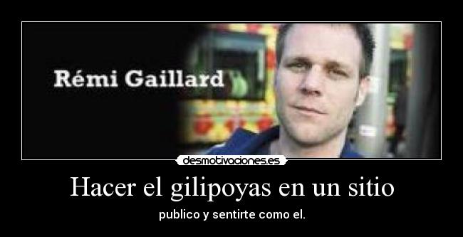 Hacer el gilipoyas en un sitio -