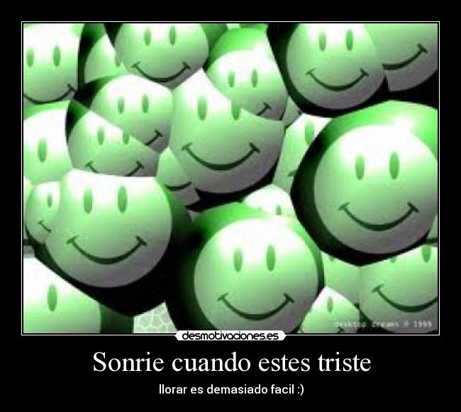 Sonrie cuando estes triste - llorar es demasiado facil :)