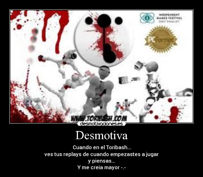Desmotiva - Cuando en el Toribash...
ves tus replays de cuando empezastes a jugar
y piensas...
Y me creia mayor -.-