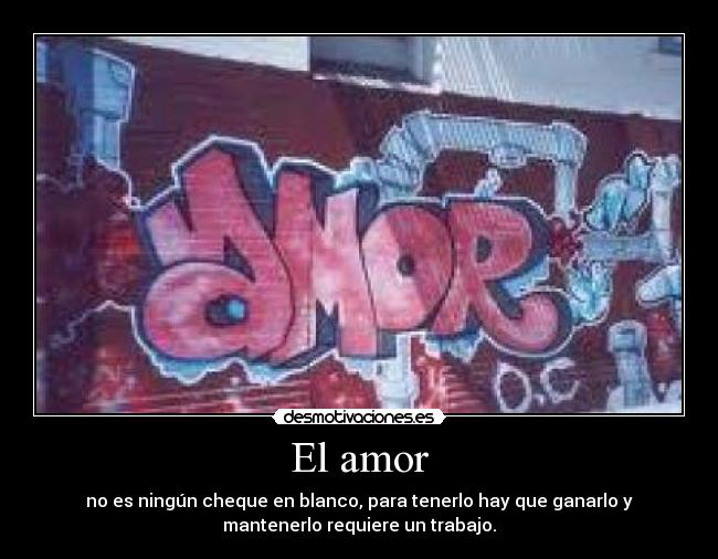 El amor - no es ningún cheque en blanco, para tenerlo hay que ganarlo y
mantenerlo requiere un trabajo.