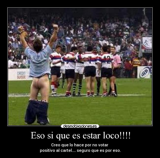 Eso si que es estar loco!!!! - Creo que lo hace por no votar
positivo al cartel.... seguro que es por eso.