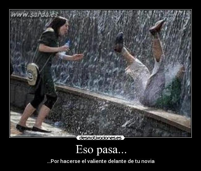 Eso pasa... - ...Por hacerse el valiente delante de tu novia