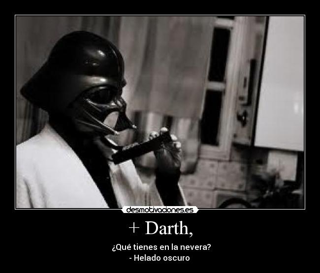 + Darth, - ¿Qué tienes en la nevera?
- Helado oscuro