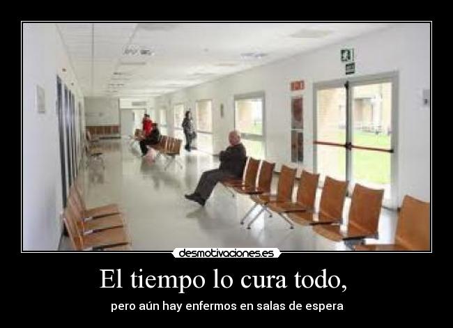 El tiempo lo cura todo, - pero aún hay enfermos en salas de espera