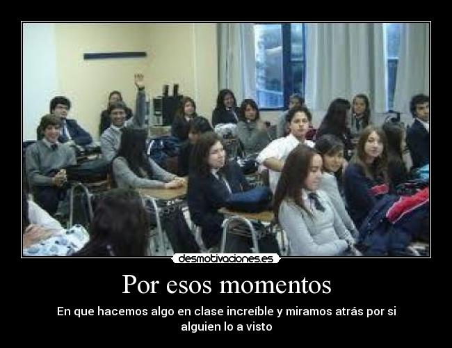 Por esos momentos - En que hacemos algo en clase increíble y miramos atrás por si alguien lo a visto