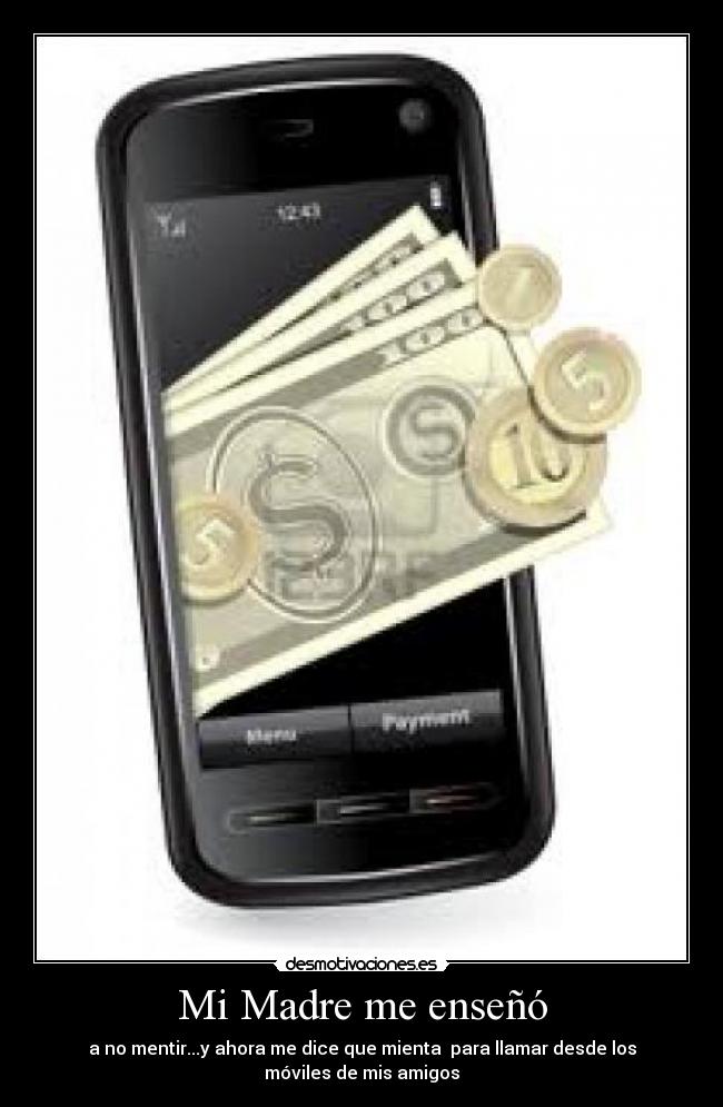 Mi Madre me enseñó - a no mentir...y ahora me dice que mienta para llamar desde los
móviles de mis amigos