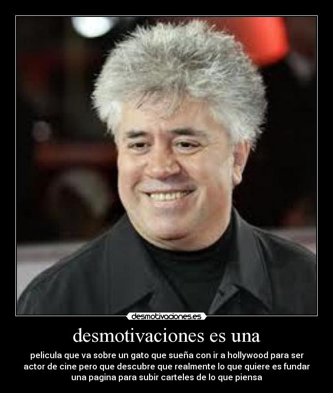 desmotivaciones es una - pelicula que va sobre un gato que sueña con ir a hollywood para ser
actor de cine pero que descubre que realmente lo que quiere es fundar
una pagina para subir carteles de lo que piensa