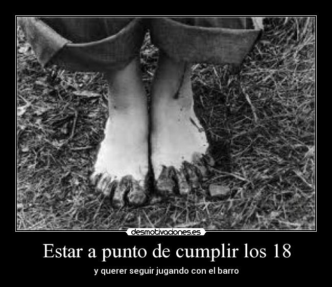 Estar a punto de cumplir los 18 - y querer seguir jugando con el barro