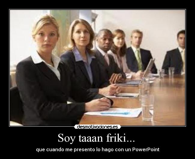 Soy taaan friki...  - que cuando me presento lo hago con un PowerPoint