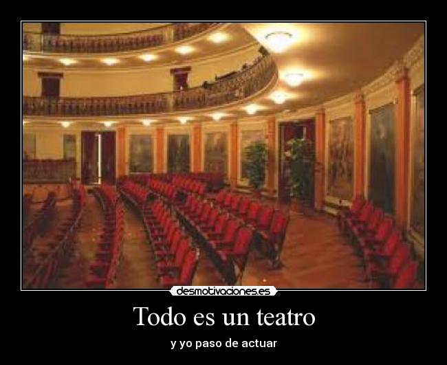 Todo es un teatro - y yo paso de actuar