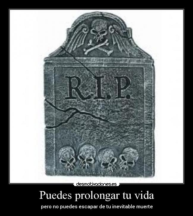 Puedes prolongar tu vida - pero no puedes escapar de tu inevitable muerte