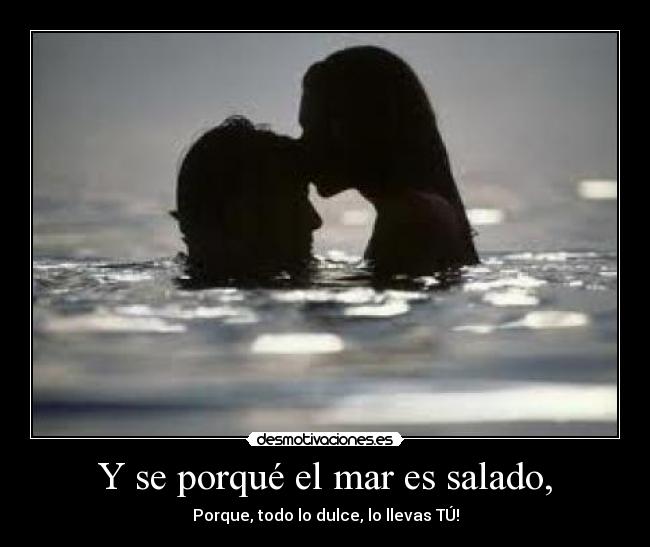 Y se porqué el mar es salado, -