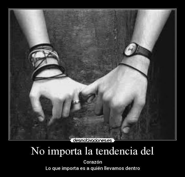 No importa la tendencia del - Corazón
Lo que importa es a quién llevamos dentro