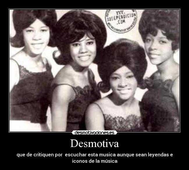 Desmotiva - que de critiquen por escuchar esta musica aunque sean leyendas e
iconos de la música