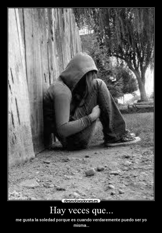 Hay veces que... - me gusta la soledad porque es cuando verdaremente puedo ser yo misma...