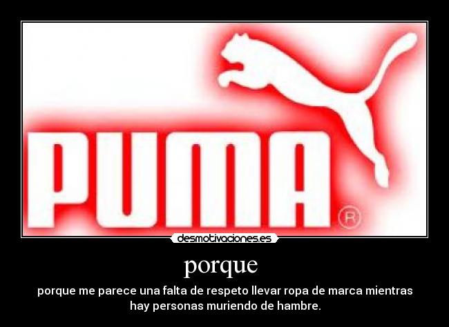 porque - porque me parece una falta de respeto llevar ropa de marca mientras
hay personas muriendo de hambre.