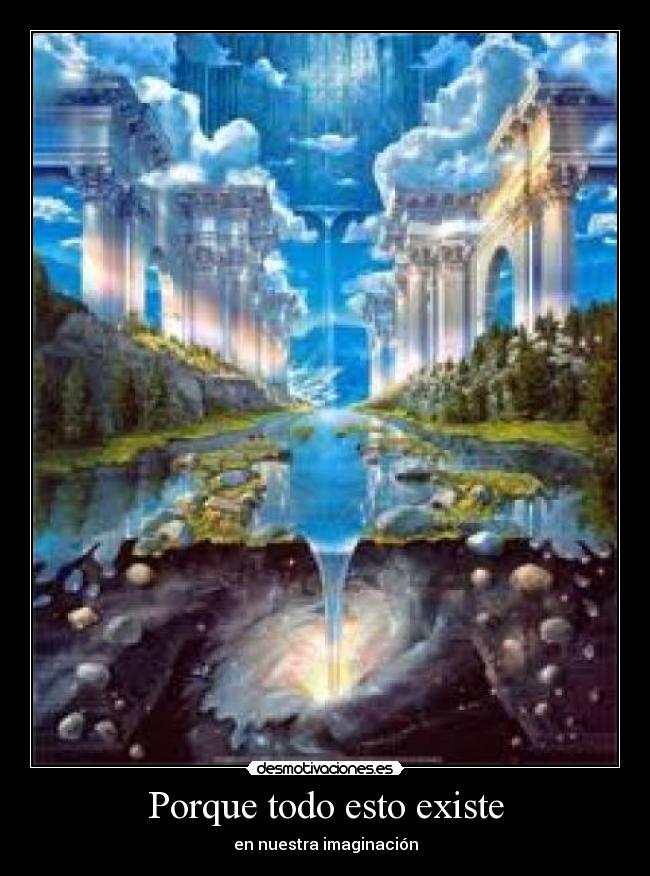Porque todo esto existe - en nuestra imaginación