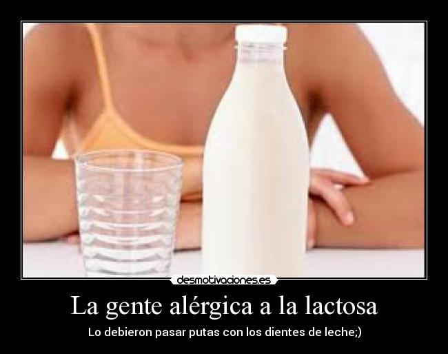 La gente alérgica a la lactosa -