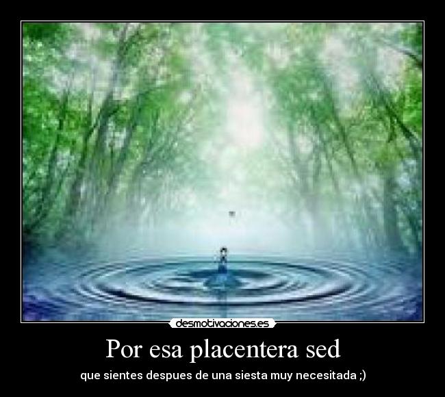 Por esa placentera sed - que sientes despues de una siesta muy necesitada ;)