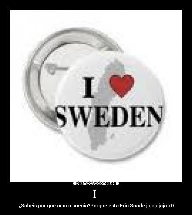 I - ¿Sabeis por qué amo a suecia?Porque está Eric Saade jajajajaja xD