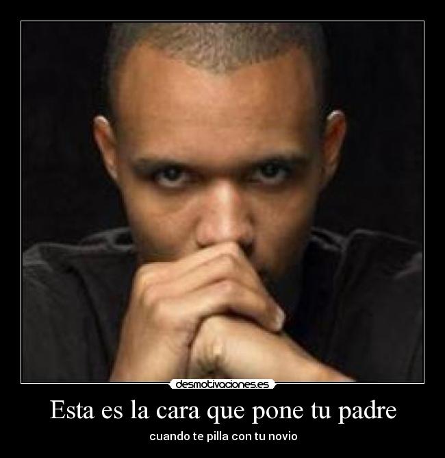 Esta es la cara que pone tu padre - cuando te pilla con tu novio