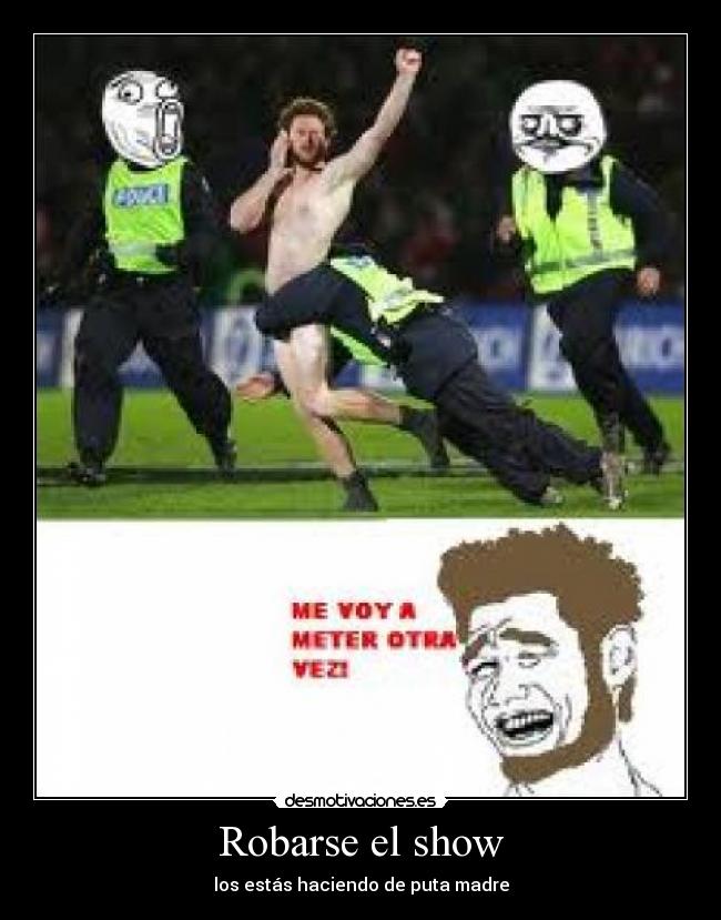 Robarse el show - los estás haciendo de puta madre