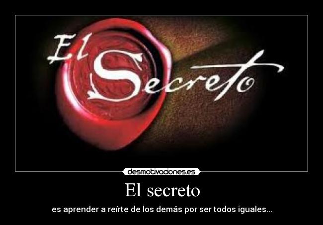 El secreto - es aprender a reírte de los demás por ser todos iguales...