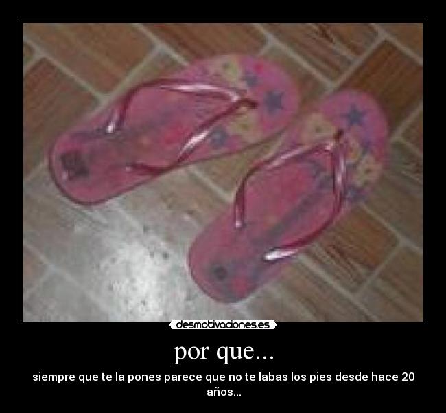 por que... - siempre que te la pones parece que no te labas los pies desde hace 20 años...