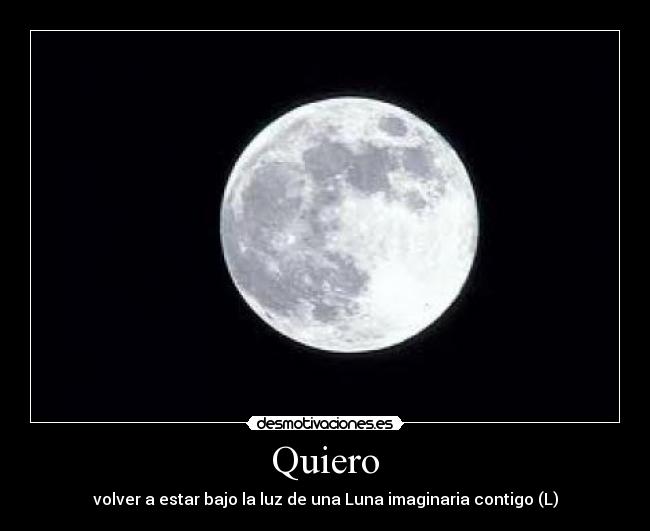 Quiero - volver a estar bajo la luz de una Luna imaginaria contigo (L)