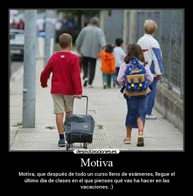 Motiva - Motiva, que después de todo un curso lleno de exámenes, llegue el
último día de clases en el que pienses qué vas ha hacer en las
vacaciones. :)