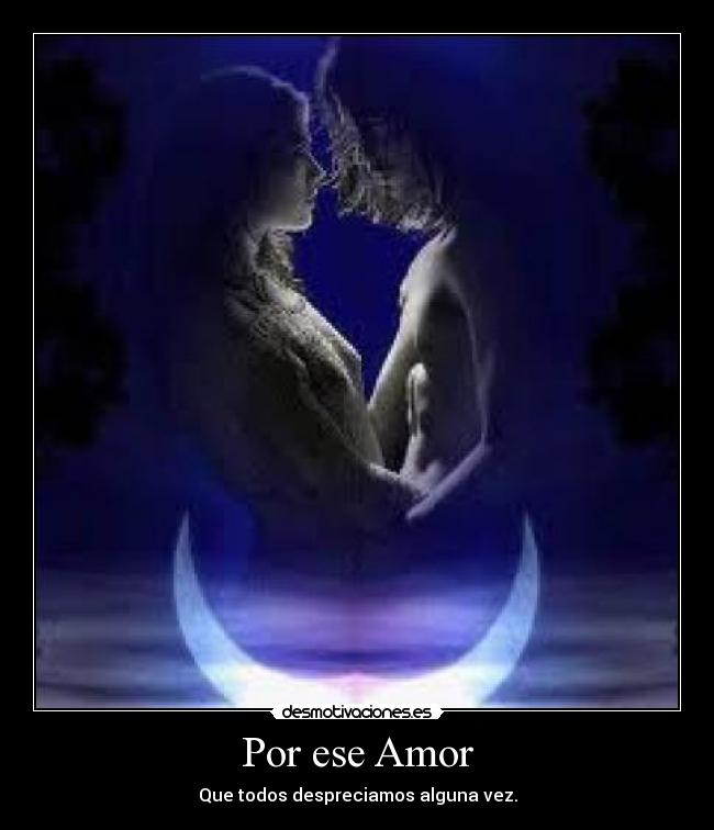 Por ese Amor - Que todos despreciamos alguna vez.