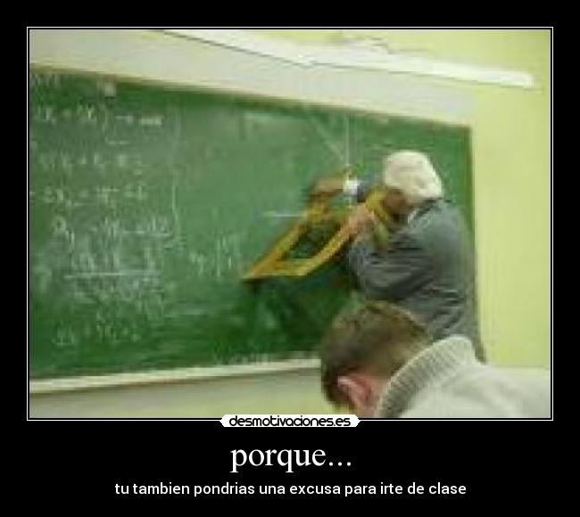 porque... - tu tambien pondrias una excusa para irte de clase