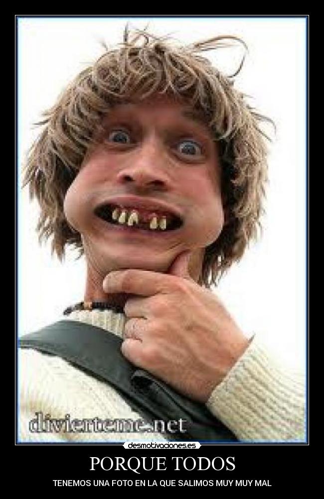 PORQUE TODOS - TENEMOS UNA FOTO EN LA QUE SALIMOS MUY MUY MAL
