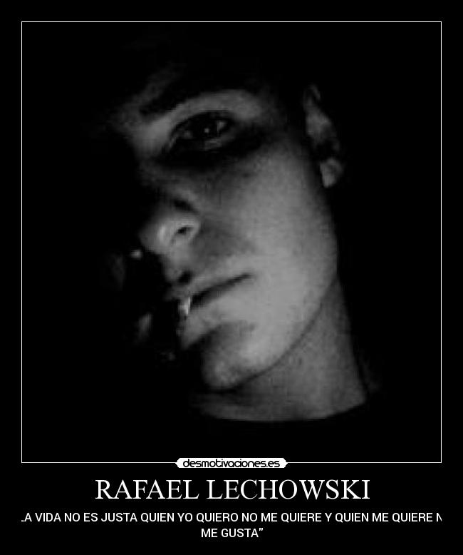 RAFAEL LECHOWSKI - LA VIDA NO ES JUSTA QUIEN YO QUIERO NO ME QUIERE Y QUIEN ME QUIERE NO
ME GUSTA