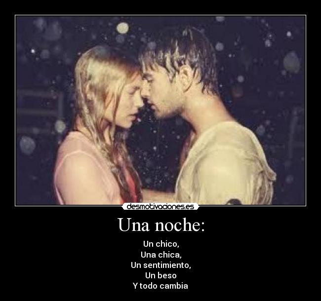 Una noche: - Un chico,
Una chica,
Un sentimiento,
Un beso
Y todo cambia