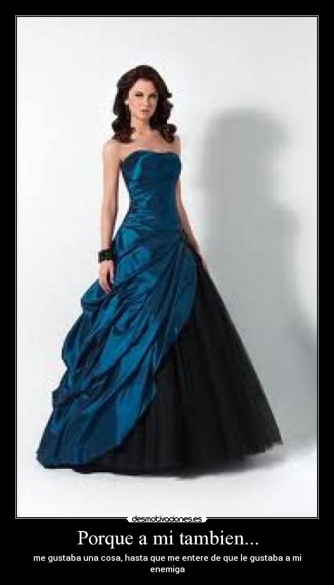 Porque a mi tambien... - me gustaba una cosa, hasta que me entere de que le gustaba a mi enemiga