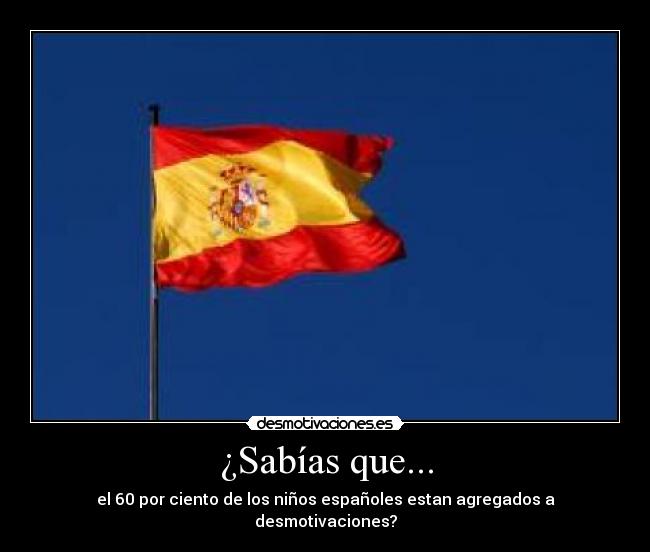 ¿Sabías que... - el 60 por ciento de los niños españoles estan agregados a desmotivaciones?