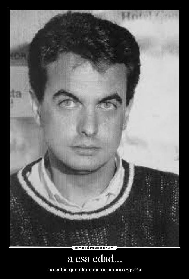 a esa edad... - no sabia que algun dia arruinaria españa