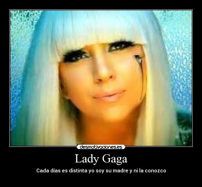 Lady Gaga - Cada días es distinta yo soy su madre y ni la conozco
