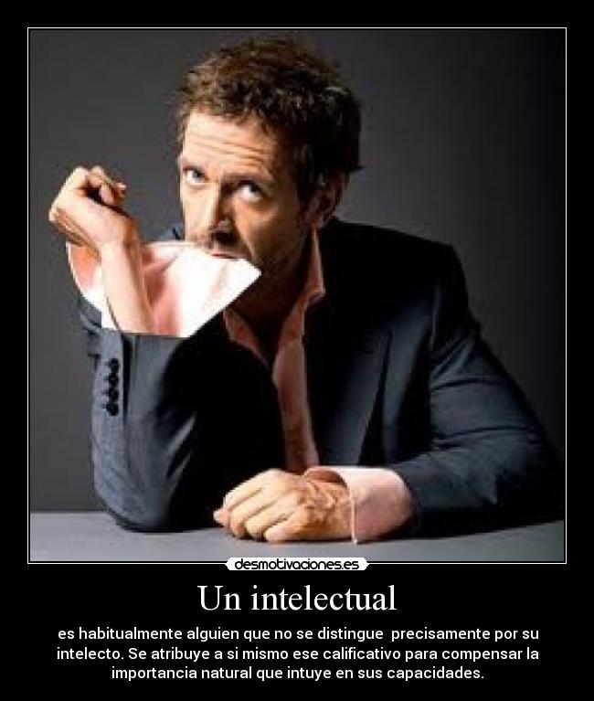 Un intelectual - es habitualmente alguien que no se distingue  precisamente por su
intelecto. Se atribuye a si mismo ese calificativo para compensar la
importancia natural que intuye en sus capacidades.