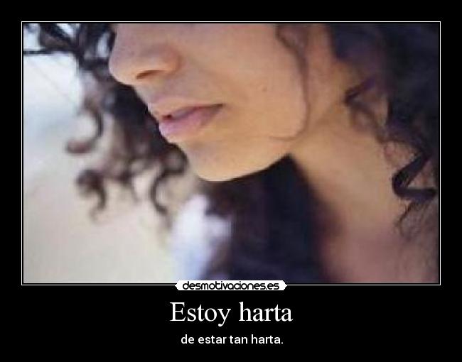Estoy harta - de estar tan harta.