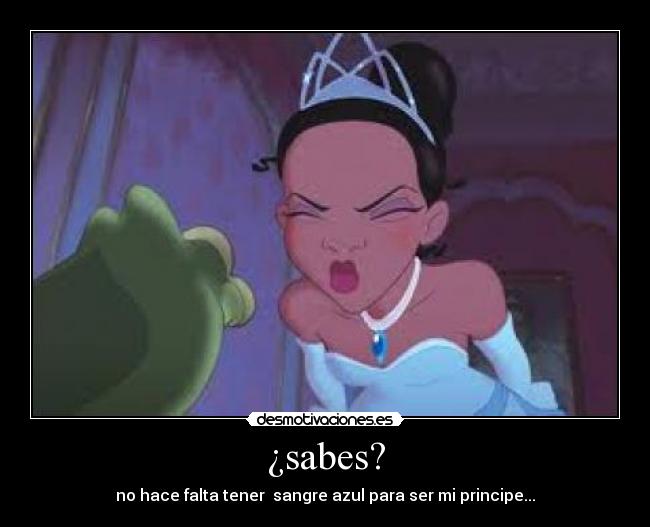 ¿sabes? - no hace falta tener sangre azul para ser mi principe...