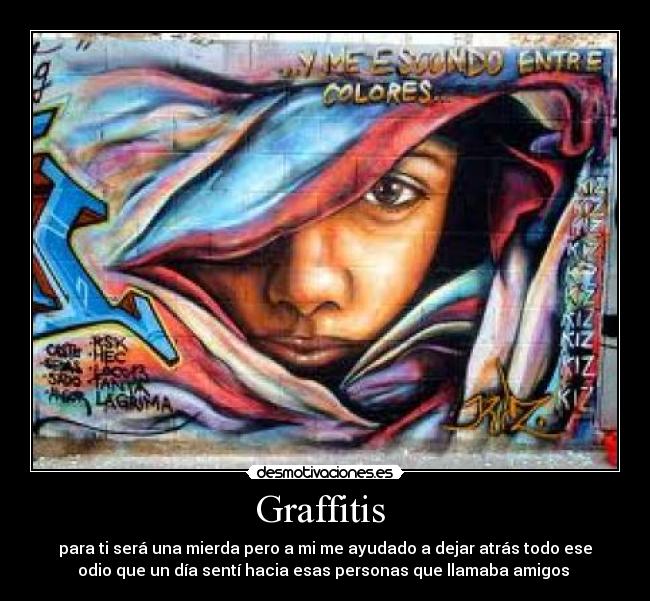 Graffitis  - para ti será una mierda pero a mi me ayudado a dejar atrás todo ese
odio que un día sentí hacia esas personas que llamaba amigos 