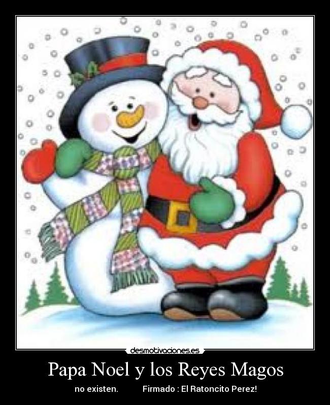 Papa Noel y los Reyes Magos - no existen. Firmado : El Ratoncito Perez!