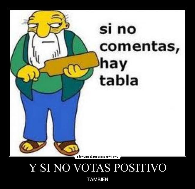 Y SI NO VOTAS POSITIVO - TAMBIEN