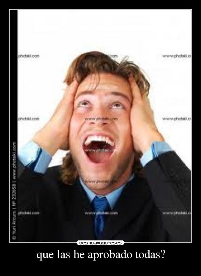 que las he aprobado todas? -